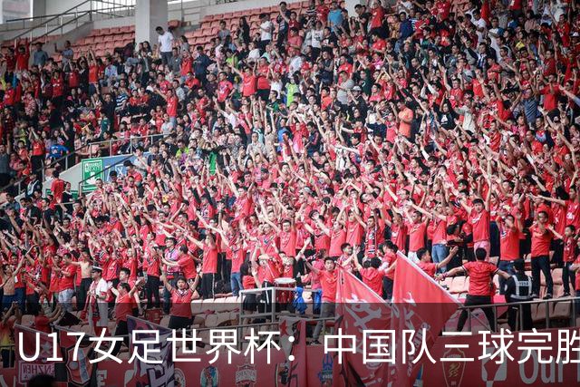 U17女足世界杯：中国队三球完胜肯尼亚迎“开门红”